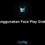 Cara Menggunakan Aplikasi Face Play Secara Gratis